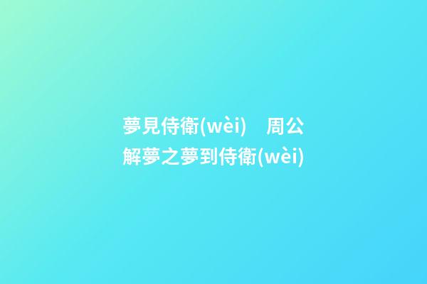 夢見侍衛(wèi)　周公解夢之夢到侍衛(wèi)